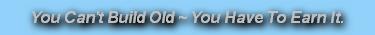 You Can't Build Old ~ You Have To Earn It.